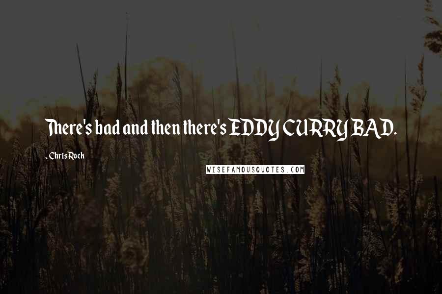 Chris Rock Quotes: There's bad and then there's EDDY CURRY BAD.