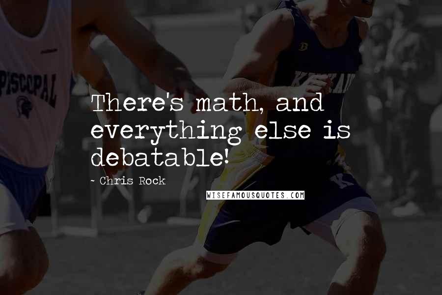 Chris Rock Quotes: There's math, and everything else is debatable!