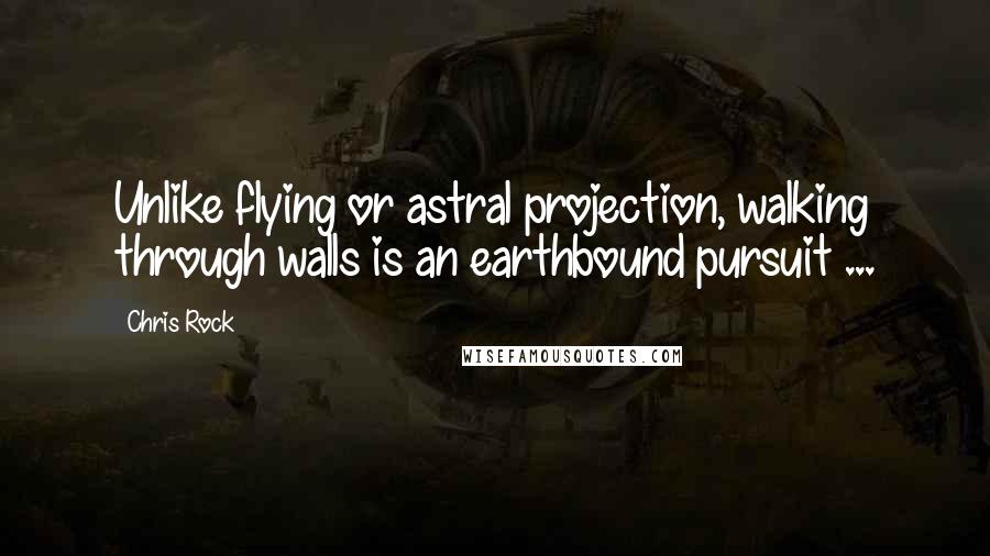 Chris Rock Quotes: Unlike flying or astral projection, walking through walls is an earthbound pursuit ...
