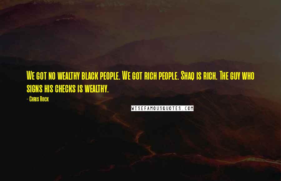 Chris Rock Quotes: We got no wealthy black people. We got rich people. Shaq is rich. The guy who signs his checks is wealthy.