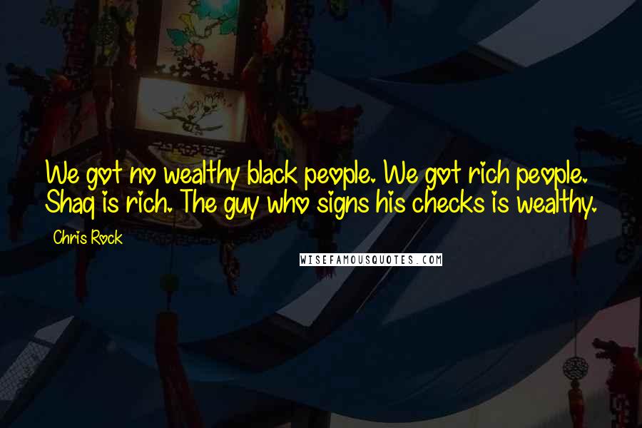 Chris Rock Quotes: We got no wealthy black people. We got rich people. Shaq is rich. The guy who signs his checks is wealthy.