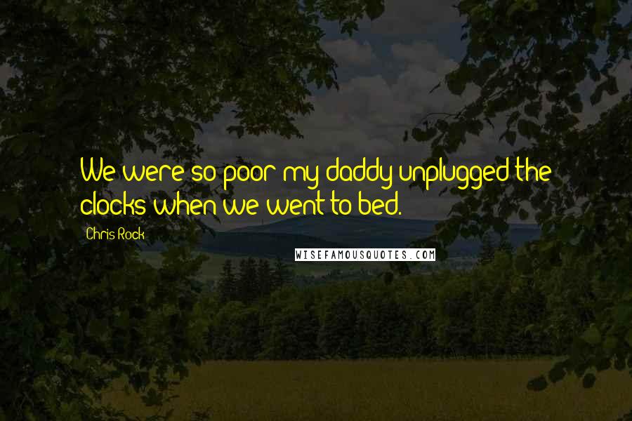 Chris Rock Quotes: We were so poor my daddy unplugged the clocks when we went to bed.