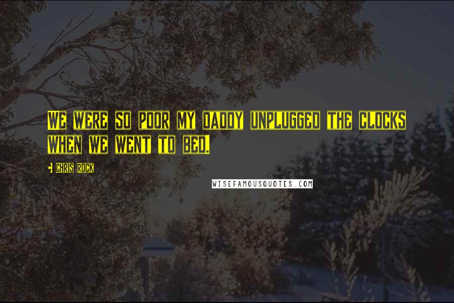 Chris Rock Quotes: We were so poor my daddy unplugged the clocks when we went to bed.
