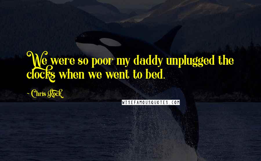 Chris Rock Quotes: We were so poor my daddy unplugged the clocks when we went to bed.
