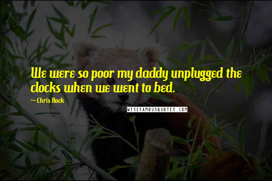 Chris Rock Quotes: We were so poor my daddy unplugged the clocks when we went to bed.