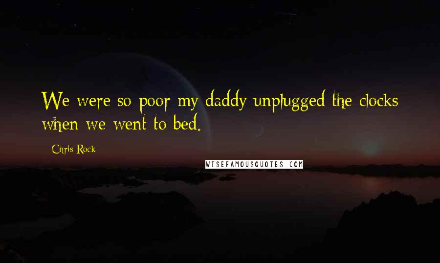 Chris Rock Quotes: We were so poor my daddy unplugged the clocks when we went to bed.