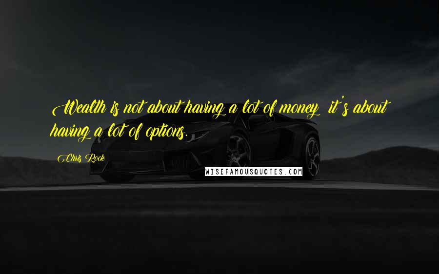 Chris Rock Quotes: Wealth is not about having a lot of money; it's about having a lot of options.