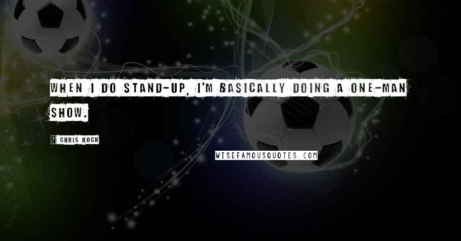 Chris Rock Quotes: When I do stand-up, I'm basically doing a one-man show.