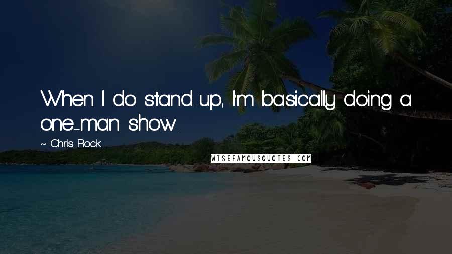 Chris Rock Quotes: When I do stand-up, I'm basically doing a one-man show.