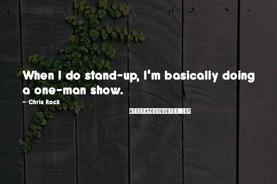 Chris Rock Quotes: When I do stand-up, I'm basically doing a one-man show.
