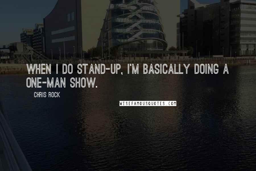 Chris Rock Quotes: When I do stand-up, I'm basically doing a one-man show.