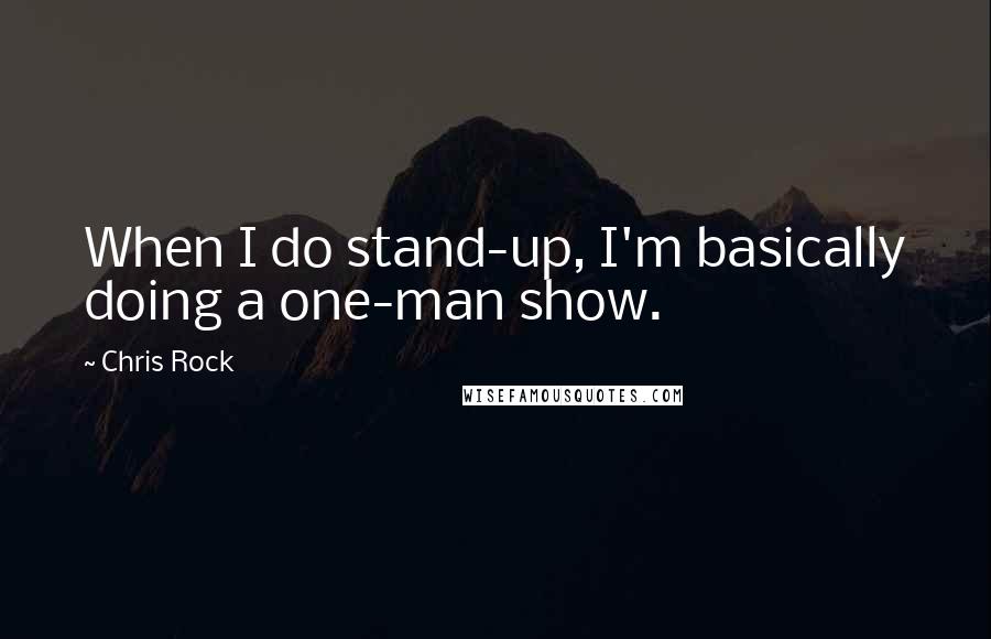 Chris Rock Quotes: When I do stand-up, I'm basically doing a one-man show.