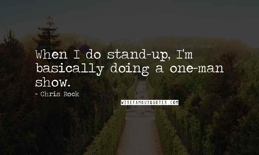 Chris Rock Quotes: When I do stand-up, I'm basically doing a one-man show.