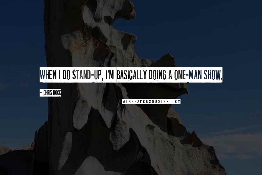 Chris Rock Quotes: When I do stand-up, I'm basically doing a one-man show.