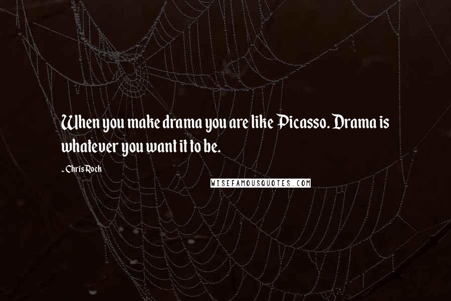 Chris Rock Quotes: When you make drama you are like Picasso. Drama is whatever you want it to be.