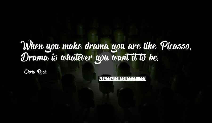 Chris Rock Quotes: When you make drama you are like Picasso. Drama is whatever you want it to be.