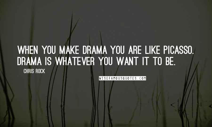 Chris Rock Quotes: When you make drama you are like Picasso. Drama is whatever you want it to be.