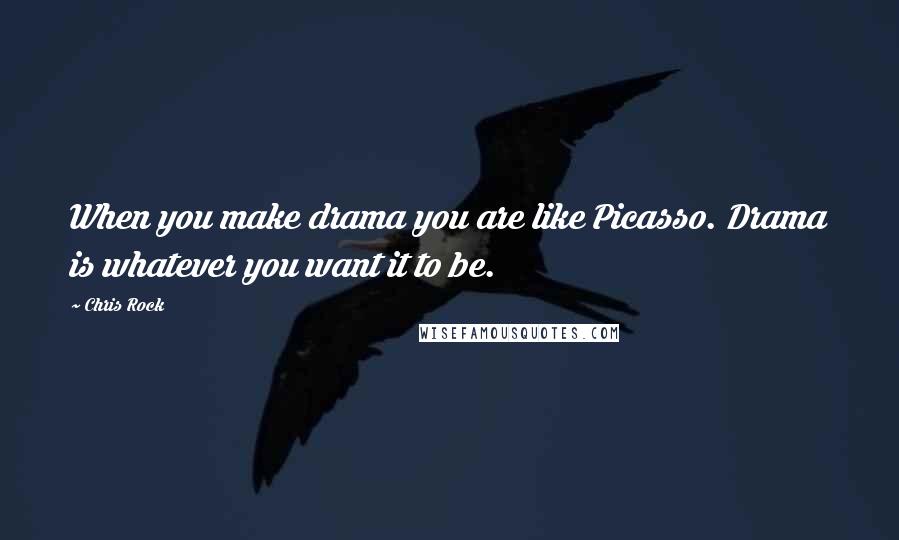 Chris Rock Quotes: When you make drama you are like Picasso. Drama is whatever you want it to be.