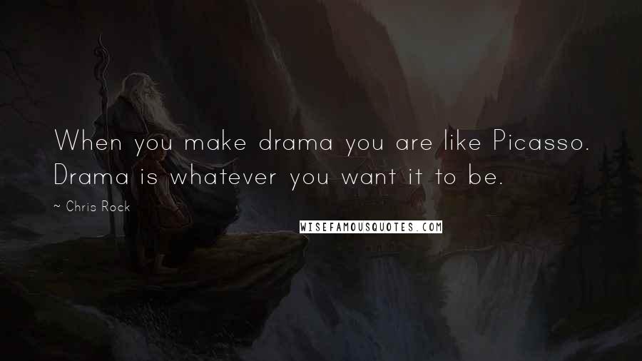 Chris Rock Quotes: When you make drama you are like Picasso. Drama is whatever you want it to be.