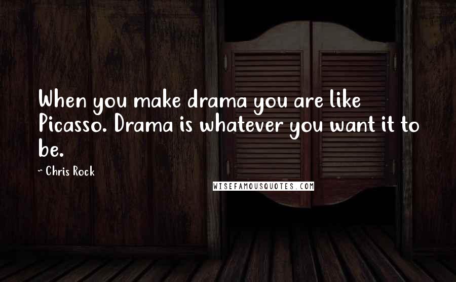 Chris Rock Quotes: When you make drama you are like Picasso. Drama is whatever you want it to be.