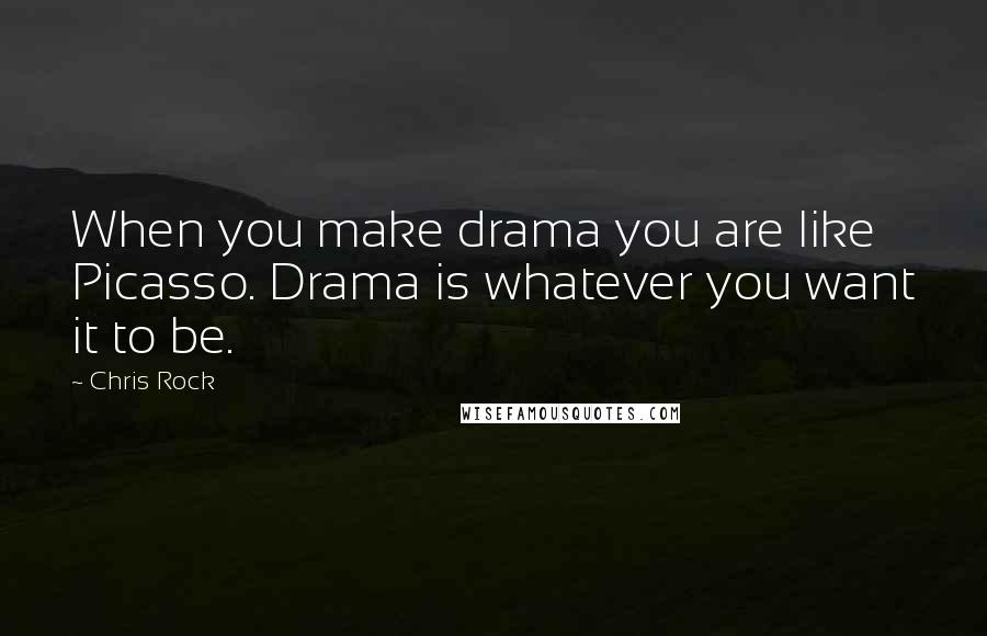 Chris Rock Quotes: When you make drama you are like Picasso. Drama is whatever you want it to be.