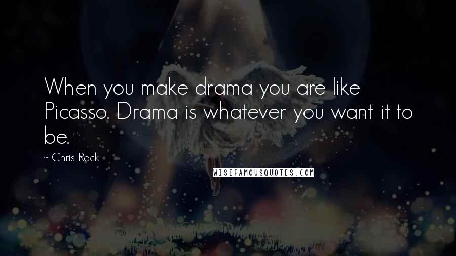 Chris Rock Quotes: When you make drama you are like Picasso. Drama is whatever you want it to be.