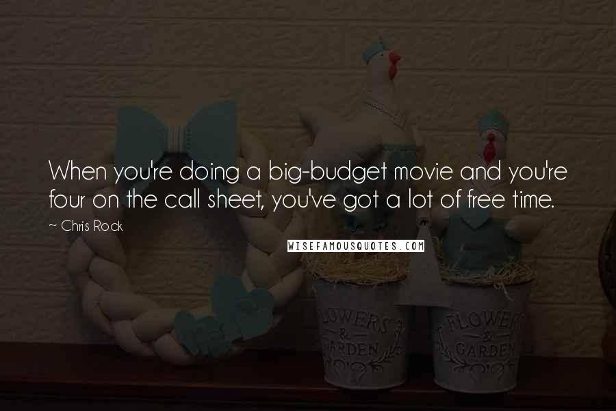 Chris Rock Quotes: When you're doing a big-budget movie and you're four on the call sheet, you've got a lot of free time.