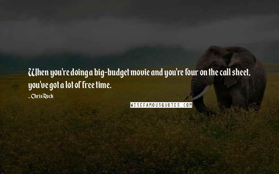 Chris Rock Quotes: When you're doing a big-budget movie and you're four on the call sheet, you've got a lot of free time.