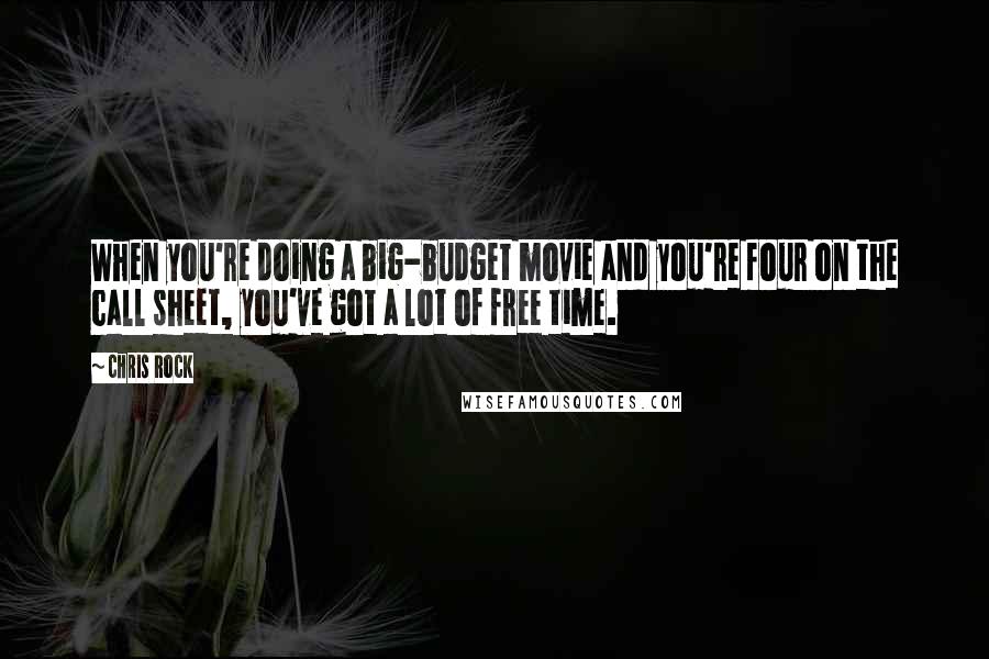 Chris Rock Quotes: When you're doing a big-budget movie and you're four on the call sheet, you've got a lot of free time.