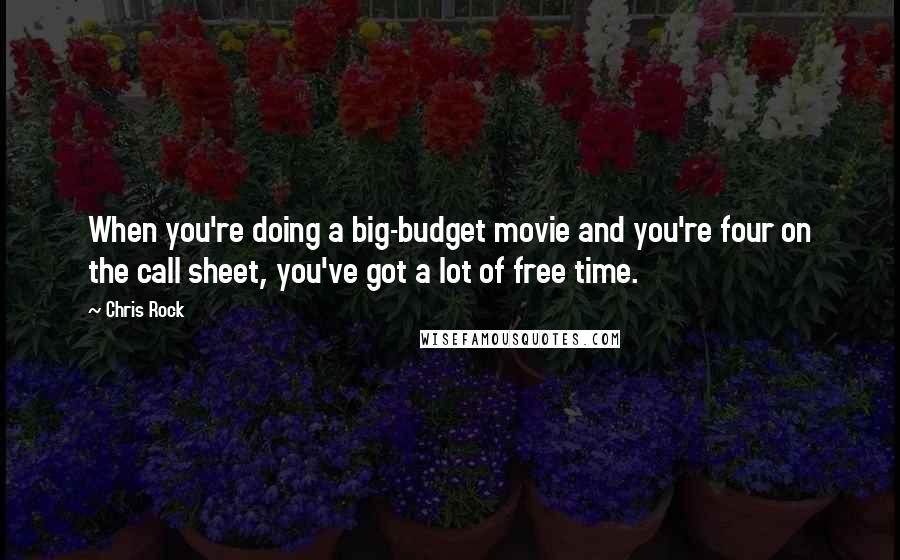 Chris Rock Quotes: When you're doing a big-budget movie and you're four on the call sheet, you've got a lot of free time.