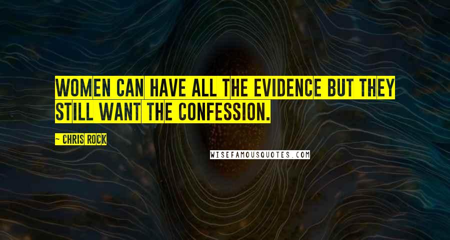 Chris Rock Quotes: Women can have all the evidence but they still want the confession.