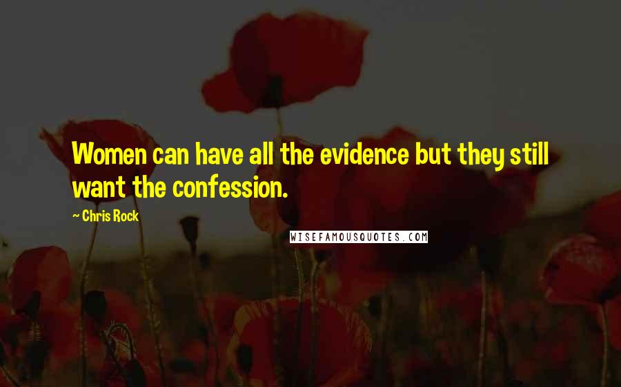 Chris Rock Quotes: Women can have all the evidence but they still want the confession.