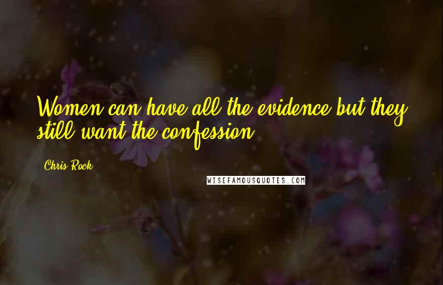 Chris Rock Quotes: Women can have all the evidence but they still want the confession.