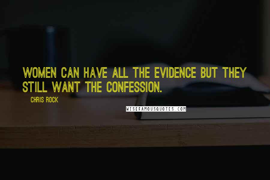 Chris Rock Quotes: Women can have all the evidence but they still want the confession.