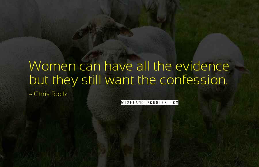 Chris Rock Quotes: Women can have all the evidence but they still want the confession.