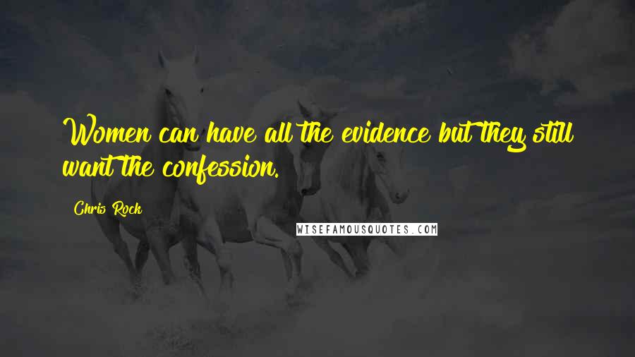 Chris Rock Quotes: Women can have all the evidence but they still want the confession.