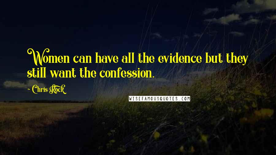 Chris Rock Quotes: Women can have all the evidence but they still want the confession.