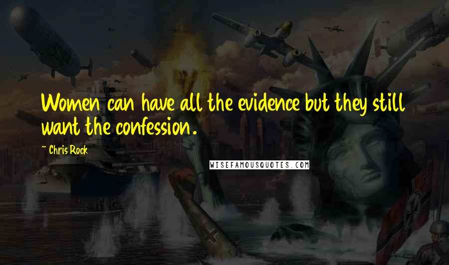 Chris Rock Quotes: Women can have all the evidence but they still want the confession.