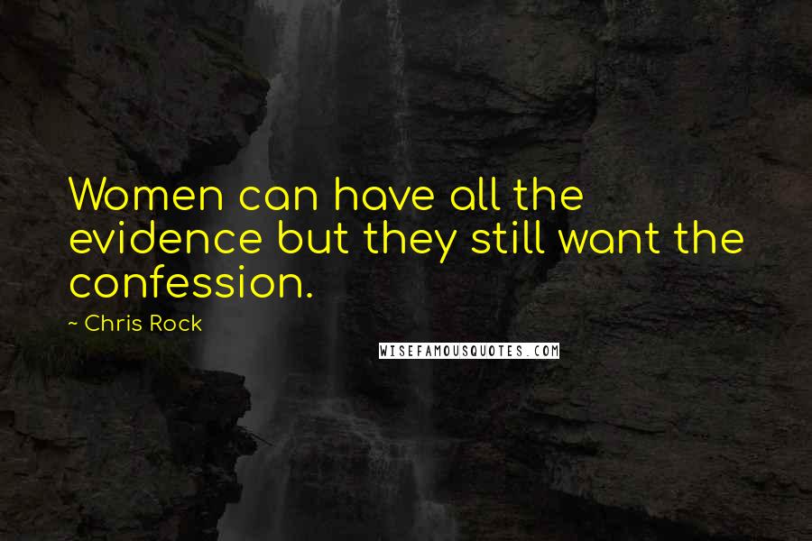 Chris Rock Quotes: Women can have all the evidence but they still want the confession.