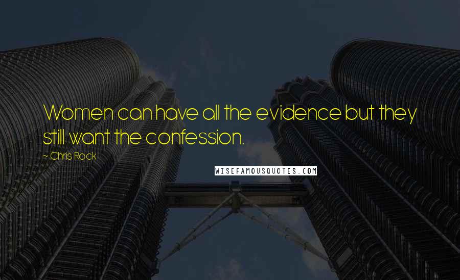 Chris Rock Quotes: Women can have all the evidence but they still want the confession.