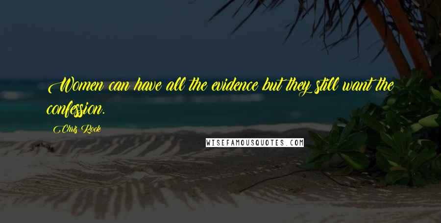 Chris Rock Quotes: Women can have all the evidence but they still want the confession.