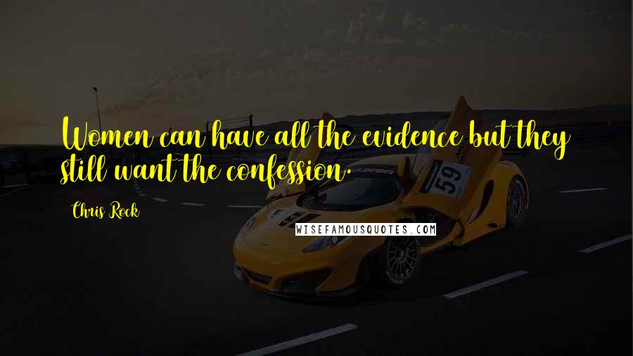 Chris Rock Quotes: Women can have all the evidence but they still want the confession.