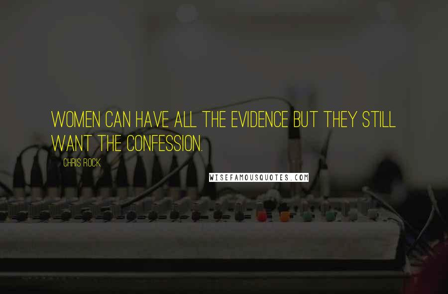 Chris Rock Quotes: Women can have all the evidence but they still want the confession.