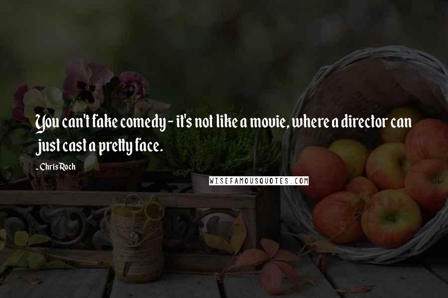 Chris Rock Quotes: You can't fake comedy - it's not like a movie, where a director can just cast a pretty face.