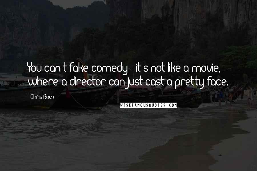 Chris Rock Quotes: You can't fake comedy - it's not like a movie, where a director can just cast a pretty face.