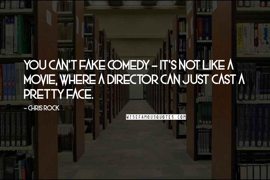 Chris Rock Quotes: You can't fake comedy - it's not like a movie, where a director can just cast a pretty face.
