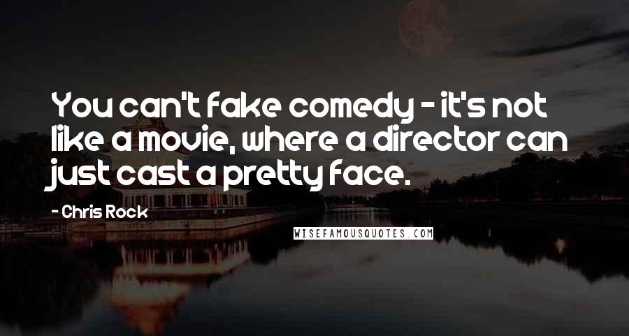 Chris Rock Quotes: You can't fake comedy - it's not like a movie, where a director can just cast a pretty face.