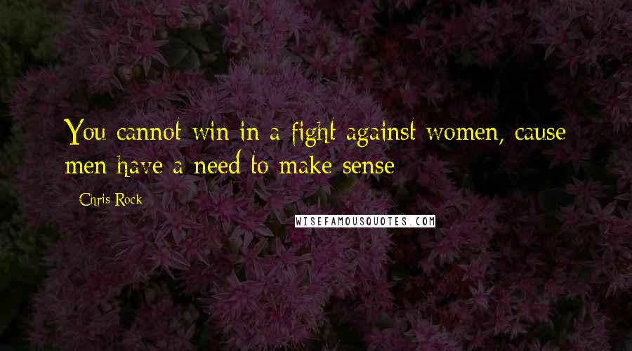 Chris Rock Quotes: You cannot win in a fight against women, cause men have a need to make sense