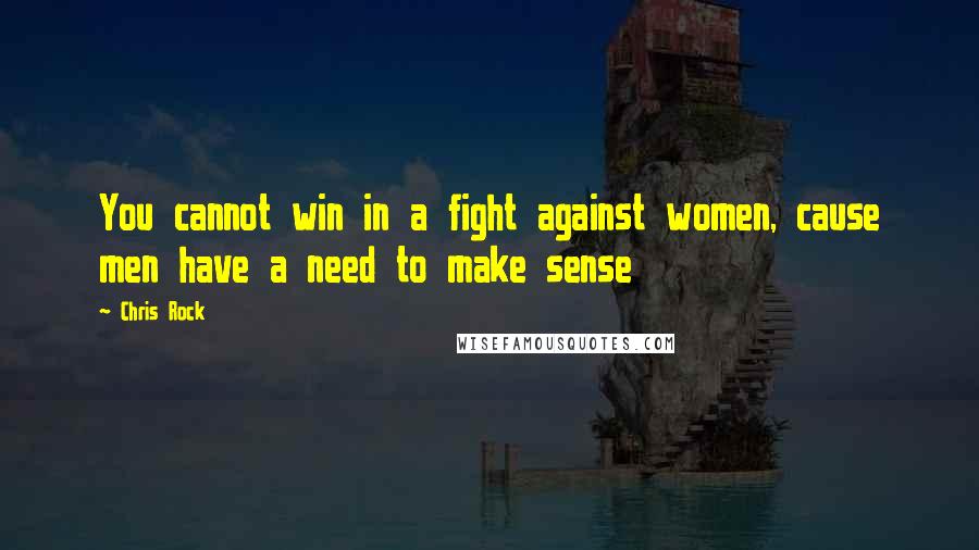 Chris Rock Quotes: You cannot win in a fight against women, cause men have a need to make sense