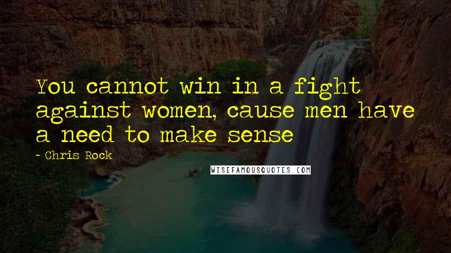 Chris Rock Quotes: You cannot win in a fight against women, cause men have a need to make sense